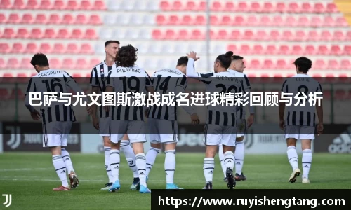 巴萨与尤文图斯激战成名进球精彩回顾与分析