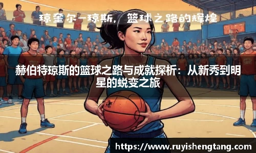 赫伯特琼斯的篮球之路与成就探析：从新秀到明星的蜕变之旅