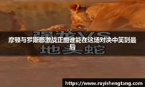 摩顿与罗斯郡激战正酣谁能在这场对决中笑到最后